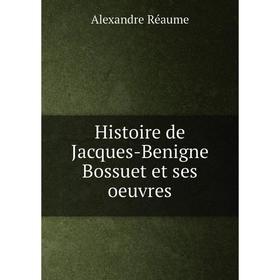 

Книга Histoire de Jacques-Benigne Bossuet et ses oeuvres