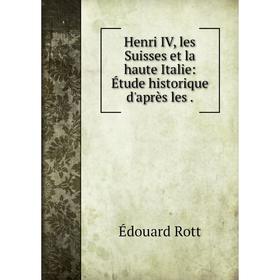 

Книга Henri IV, les Suisses et la haute Italie: Étude historique d'après les