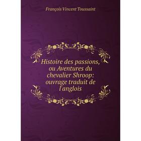 

Книга Histoire des passions, ou Aventures du chevalier Shroop: ouvrage traduit de l'anglois