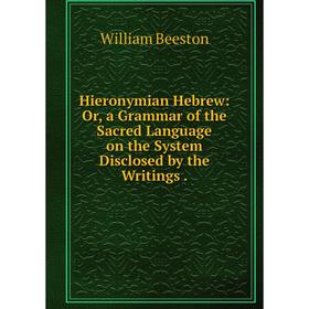 

Книга Hieronymian Hebrew: Or, a Grammar of the Sacred Language on the System Disclosed by the Writings