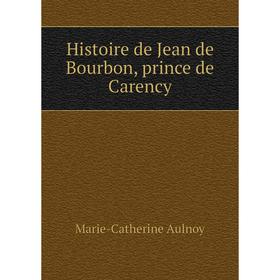 

Книга Histoire de Jean de Bourbon, prince de Carency
