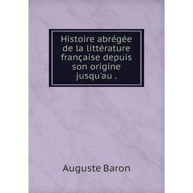 

Книга Histoire abrégée de la littérature française depuis son origine jusqu'au