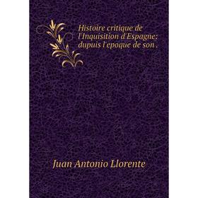 

Книга Histoire critique de l'Inquisition d'Espagne: dupuis l'epoque de son