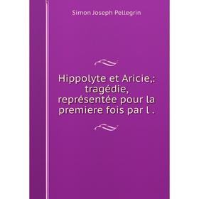 

Книга Hippolyte et Aricie: tragédie, représentée pour la premiere fois par l