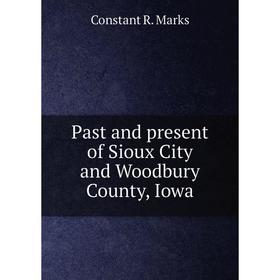 

Книга Past and present of Sioux City and Woodbury County, Iowa