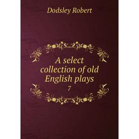 

Книга A select collection of old English plays 7