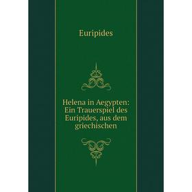 

Книга Helena in Aegypten: Ein Trauerspiel des Euripides, aus dem griechischen