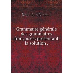

Книга Grammaire générale des grammaires françaises: présentant la solution