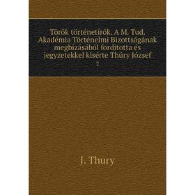 

Книга Török történetírók. A M. Tud. Akadémia Történelmi Bizottságának megbízásából forditotta és jegyzetekkel kisérte Thúry József 2