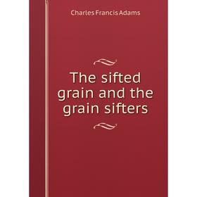 

Книга The sifted grain and the grain sifters