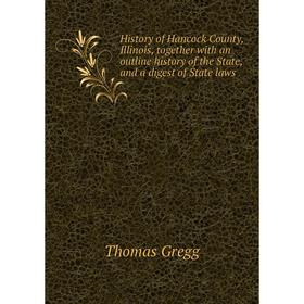 

Книга History of Hancock County, Illinois, together with an outline history of the State and a digest of State laws