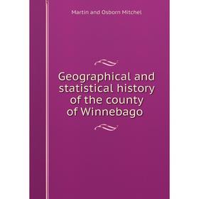 

Книга Geographical and statistical history of the county of Winnebago