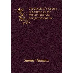 

Книга The Heads of a Course of Lectures on the Roman Civil Law Compared
