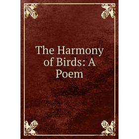 

Книга The Harmony of Birds: A Poem