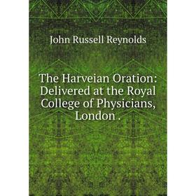 

Книга The Harveian Oration: Delivered at the Royal College of Physicians, London