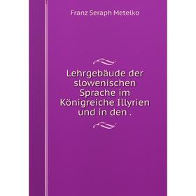 

Книга Lehrgebäude der slowenischen Sprache im Königreiche Illyrien und in den