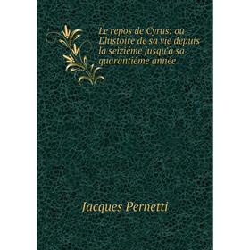 

Книга Le repos de Cyrus: ou L'histoire de sa vie depuis la seiziéme jusqu'à sa quarantiéme année