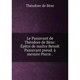 

Книга Le Passavant de Théodore de Bèze: Épître de maítre Benoît Passavant pseud à messire Pierre