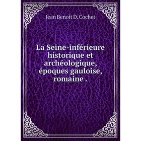 

Книга La Seine-inférieure historique et archéologique, époques gauloise, romaine