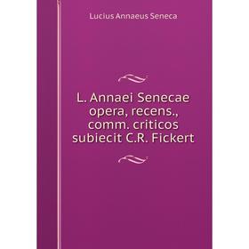 

Книга L. Annaei Senecae opera, recens, comm. criticos subiecit C. R. Fickert