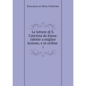 

Книга Le lettere di S Caterina da Siena: ridotte a miglior lezione, e in ordine 2