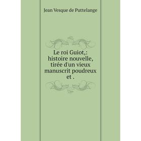 

Книга Le roi Guiot: histoire nouvelle, tirée d'un vieux manuscrit poudreux et