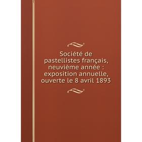 

Книга Société de pastellistes français, neuvième année: exposition annuelle, ouverte le 8 avril 1893