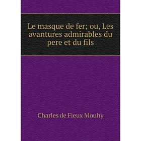 

Книга Le masque de fer; ou, Les avantures admirables du pere et du fils
