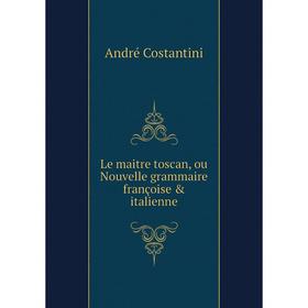 

Книга Le maitre toscan, ou Nouvelle grammaire françoise & italienne
