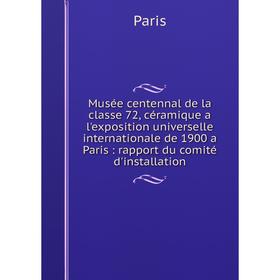 

Книга Musée centennal de la classe 72, céramique a l'exposition universelle international e de 1900 a Paris: rapport du comité d'installation