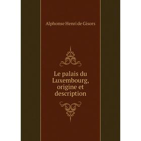 

Книга Le palais du Luxembourg, origine et description
