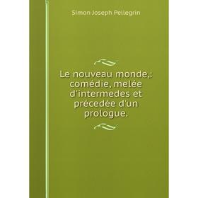 

Книга Le nouveau monde: comédie, melée d'intermedes et précedée d'un prologue