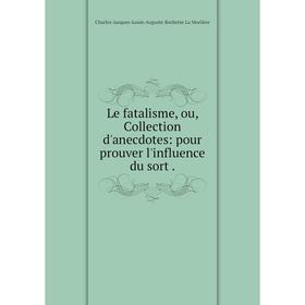 

Книга Le fatalisme, ou, Collection d'anecdotes: pour prouver l'influence du sort