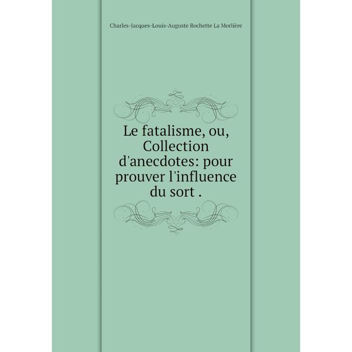 фото Книга le fatalisme, ou, collection d'anecdotes: pour prouver l'influence du sort nobel press