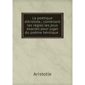 

Книга La poétique d'Aristote: contenant les règles les plus exactes pour juger du poëme héroïque.