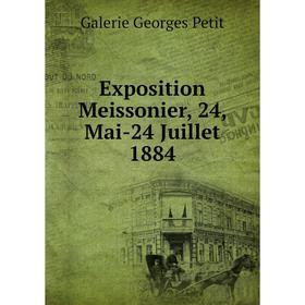 

Книга Exposition Meissonier, 24, Mai-24 Juillet 1884. Galerie Georges Petit