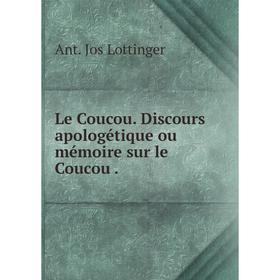 

Книга Le Coucou Discours apologétique ou mémoire sur le Coucou