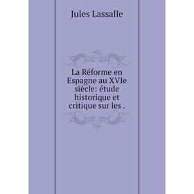 

Книга La Réforme en Espagne au XVIe siècle: étude historique et critique sur les