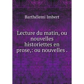 

Книга Lecture du matin, ou nouvelles historiettes en prose: ou nouvelles