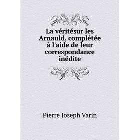 

Книга La véritésur les Arnauld, complétée à l'aide de leur correspondance inédite
