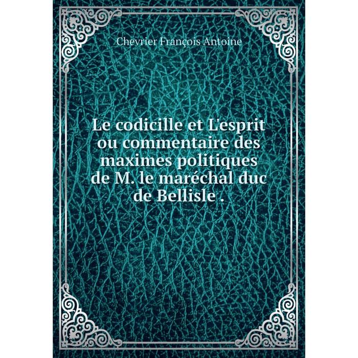 фото Книга le codicille et l'esprit ou commentaire des maximes politiques de m le maréchal duc de bellisle nobel press