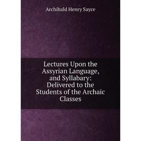 

Книга Lectures Upon the Assyrian Language, and Syllabary: Delivered to the Students of the Archaic Classes
