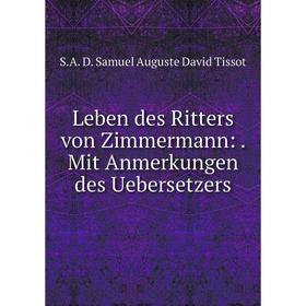 

Книга Leben des Ritters von Zimmermann: Mit Anmerkungen des Uebersetzers