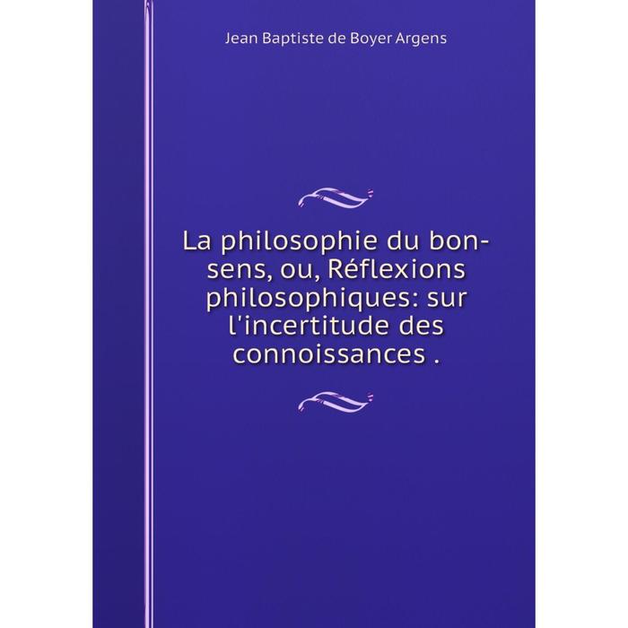 фото Книга la philosophie du bon-sens, ou, réflexions philosophiques: sur l'incertitude des connoissances nobel press