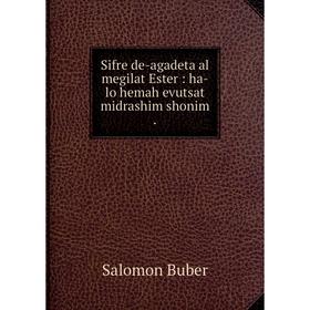 

Книга Sifre de-agadeta al megilat Ester: ha-lo hemah evutsat midrashim shonim. Salomon Buber