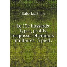 

Книга Le 13e hussards: types, profils, esquisses et croquis militaires à pied