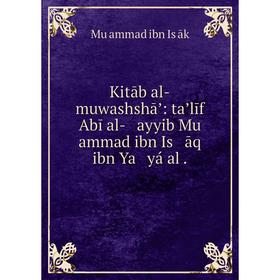 

Книга Kitāb al-muwashshāʼ: taʼlīf Abī al- ayyib Mu ammad ibn Is āq ibn Ya yá al