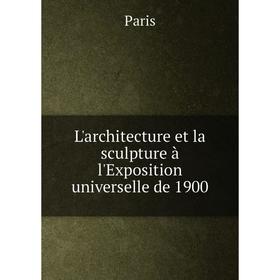 

Книга L'architecture et la sculpture à l'Exposition universelle de 1900
