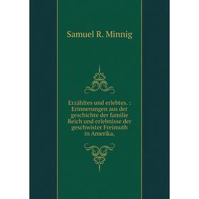 

Книга Erzähltes und erlebtes.: Erinnerungen aus der geschichte der familie Reich und erlebnisse der geschwister Freimuth in Amerika,. Samuel R. Minnig