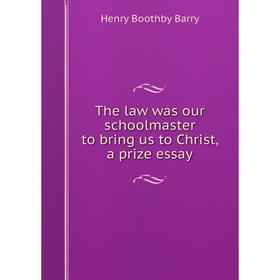 

Книга The law was our schoolmaster to bring us to Christ, a prize essay. Henry Boothby Barry